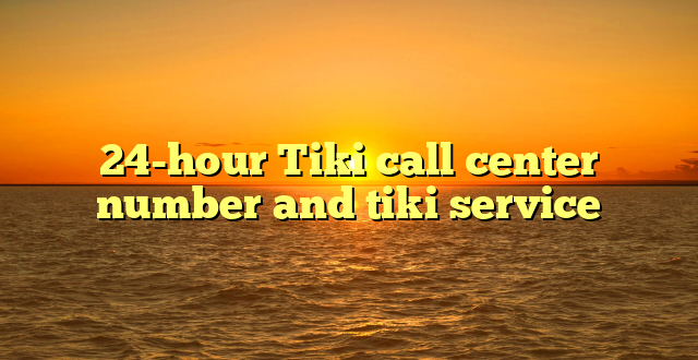 24-hour Tiki call center number and tiki service