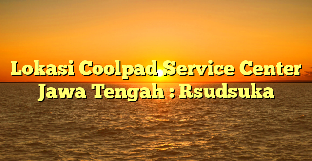 Lokasi Coolpad Service Center Jawa Tengah : Rsudsuka
