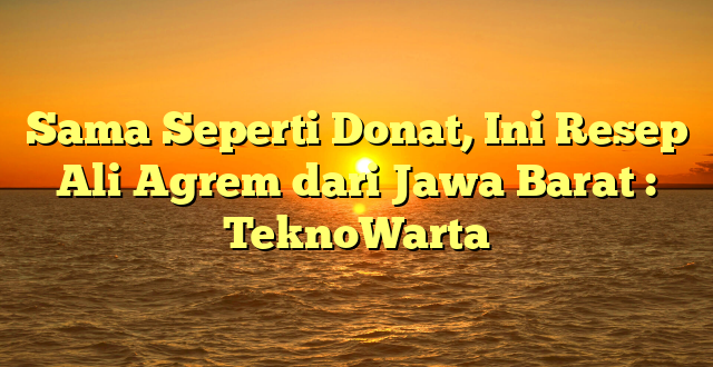 Sama Seperti Donat, Ini Resep Ali Agrem dari Jawa Barat : TeknoWarta