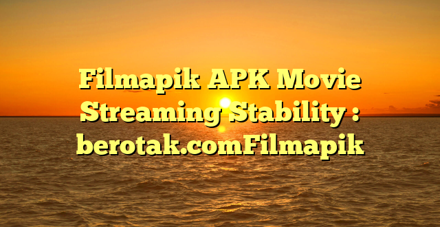 Filmapik APK Movie Streaming Stability : berotak.comFilmapik