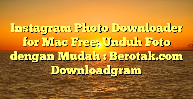 Instagram Photo Downloader for Mac Free: Unduh Foto dengan Mudah : Berotak.com Downloadgram